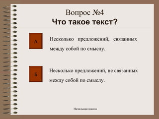 Вопрос №4 Что такое текст? А Б Несколько  предложений,  связанных между собой по смыслу.  Несколько предложений, не связанных между собой по смыслу. 