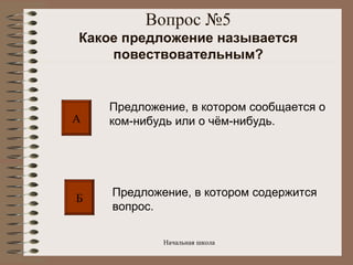 Вопрос №5 Какое предложение называется повествовательным? А Б Предложение, в котором сообщается о ком-нибудь или о чём-нибудь. Предложение, в котором содержится вопрос. 