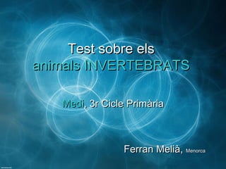 Test sobre elsTest sobre els
animals INVERTEBRATSanimals INVERTEBRATS
MediMedi, 3r Cicle Primària, 3r Cicle Primària
Ferran Melià,Ferran Melià, MenorcaMenorca
 