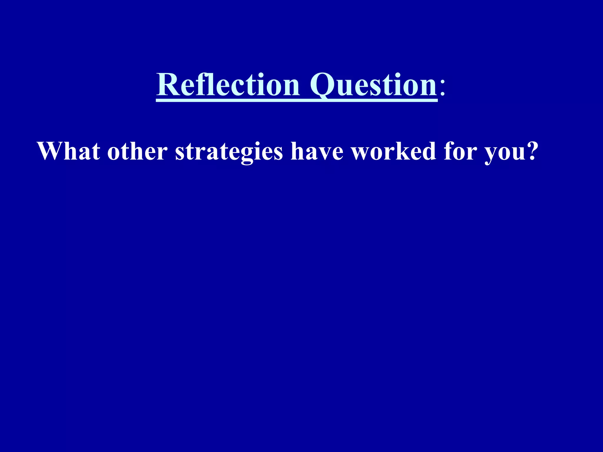 Reflection Question:
What other strategies have worked for you?
 