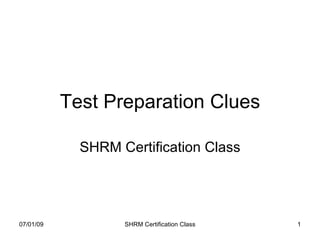 Test Preparation Clues

             SHRM Certification Class




07/01/09           SHRM Certification Class   1
 