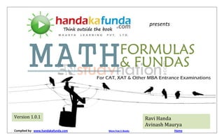 presents




        MATH                                              FORMULAS
                                                          & FUNDAS
                                             For CAT, XAT & Other MBA Entrance Examinations




Version 1.0.1                                                        Ravi Handa
                                                                     Avinash Maurya
Complied by: www.handakafunda.com/?mathf&f       More free E-Books               Home
 