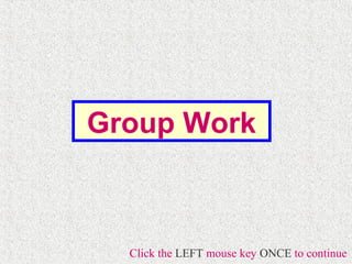 Group Work



  Click the LEFT mouse key ONCE to continue
 