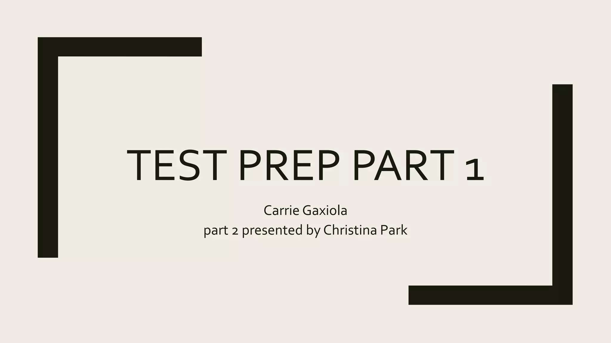 TEST PREP PART 1
Carrie Gaxiola
part 2 presented by Christina Park
 