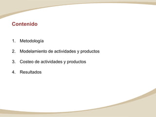 Contenido
1. Metodología
2. Modelamiento de actividades y productos
3. Costeo de actividades y productos
4. Resultados
 