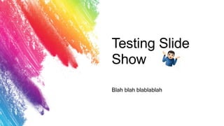 Testing Slide
Show
Blah blah blablablah
 