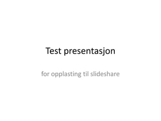 Test presentasjon for opplasting til slideshare 