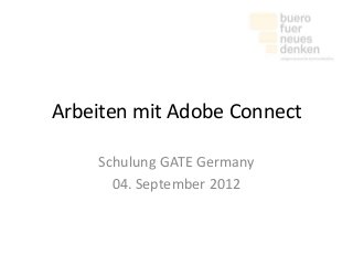 Arbeiten mit Adobe Connect
Schulung GATE Germany
04. September 2012
 