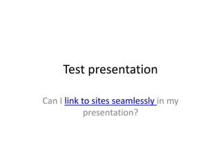 Test presentation Can I link to sites seamlessly in my presentation?  