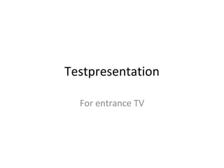 Testpresentation For entrance TV 