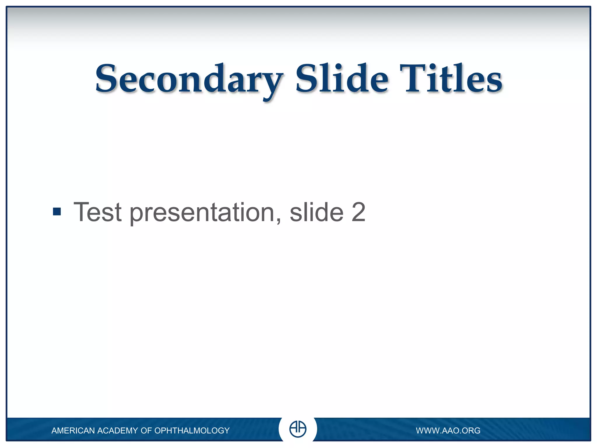 Secondary Slide Titles
Test presentation, slide 2
0
AMERICAN ACADEMY OF OPHTHALMOLOGY WWW.AAO.ORG