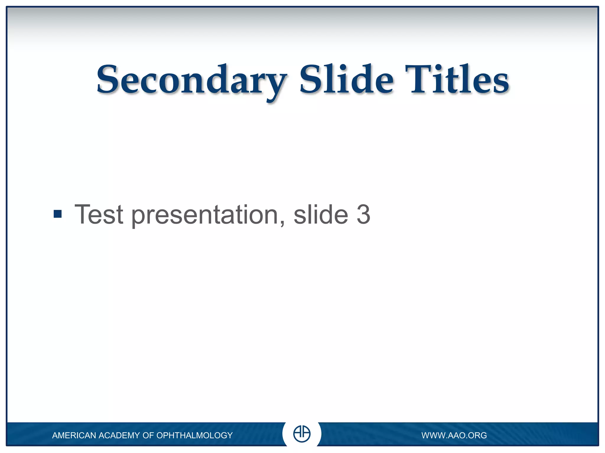 Secondary Slide Titles
Test presentation, slide 3
0
AMERICAN ACADEMY OF OPHTHALMOLOGY WWW.AAO.ORG