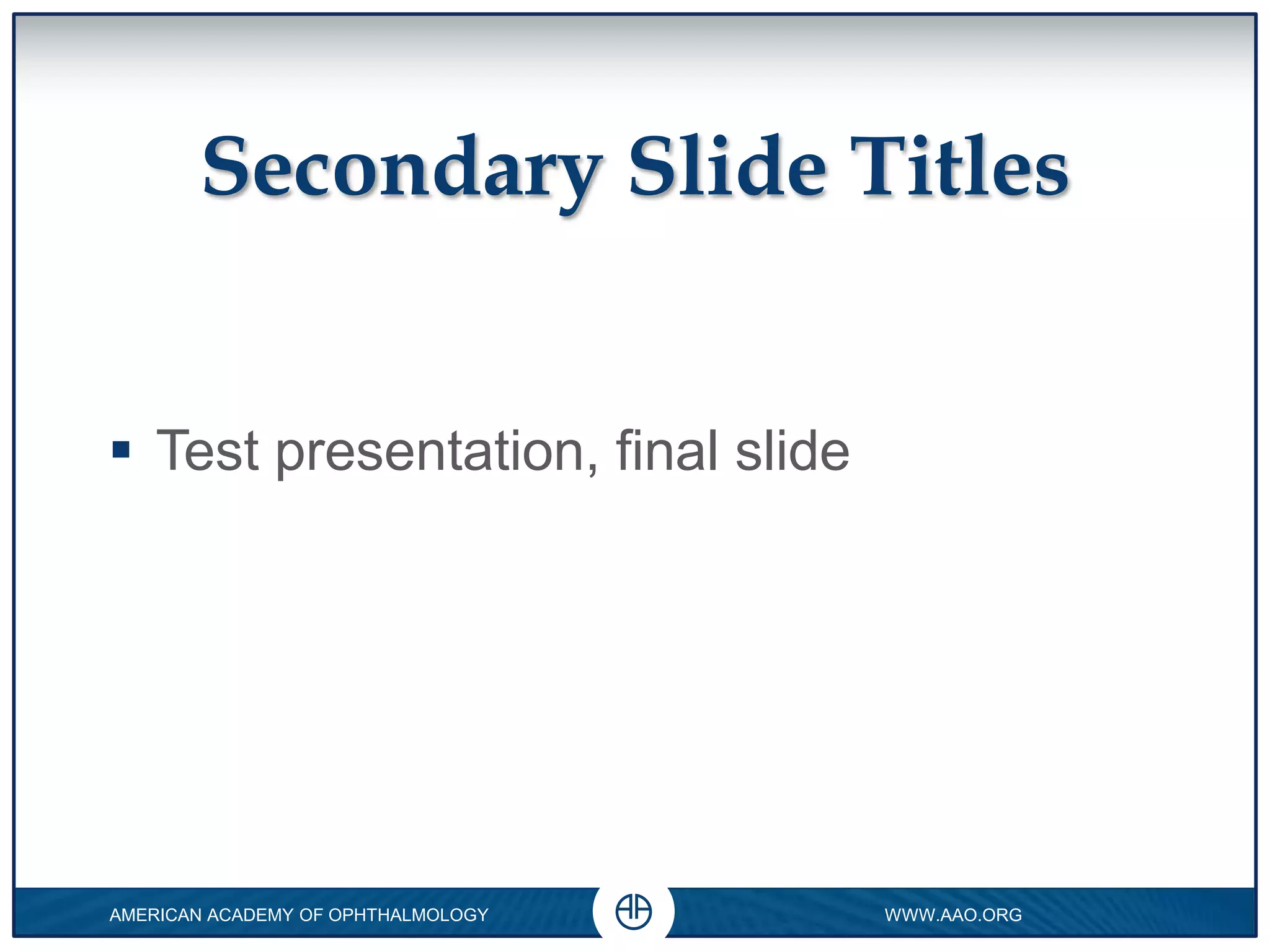 Secondary Slide Titles
Test presentation, final slide
0
AMERICAN ACADEMY OF OPHTHALMOLOGY WWW.AAO.ORG