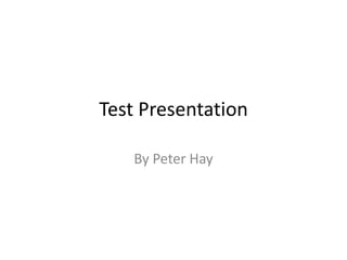 Test Presentation

   By Peter Hay
 