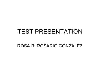 TEST PRESENTATION ROSA R. ROSARIO GONZALEZ 