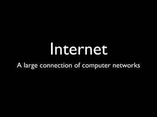 Internet
A large connection of computer networks
 