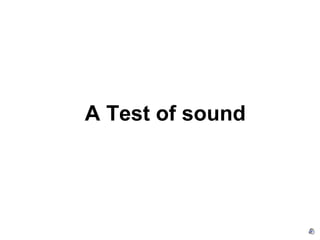 A Test of sound
 