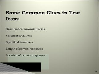 Some Common Clues in Test
Item:
Grammatical inconsistencies
Verbal associations
Specific determiners
Length of correct responses
Location of correct responses

12

 