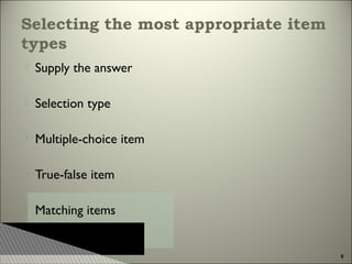 Selecting the most appropriate item
types


Supply the answer



Selection type

•

Multiple-choice item

•

True-false item

•

Matching items

8

 
