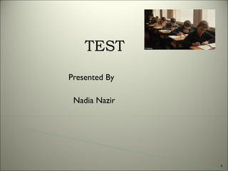 TEST
Presented By
Nadia Nazir

1

 