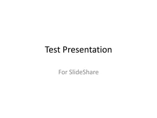 Test Presentation
For SlideShare
 