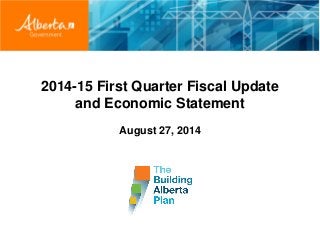 2014-15 First Quarter Fiscal Update
and Economic Statement
August 27, 2014
 