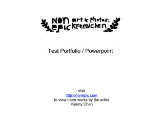 Visit  http://nonepic.com  to view more works by the artist  Kenny Chen Test Portfolio / Powerpoint 