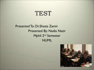 TEST
Presented To: Dr.Shazia Zamir
Presented By: Nadia Nazir
Mphil 2nd Semester
NUML

1

 