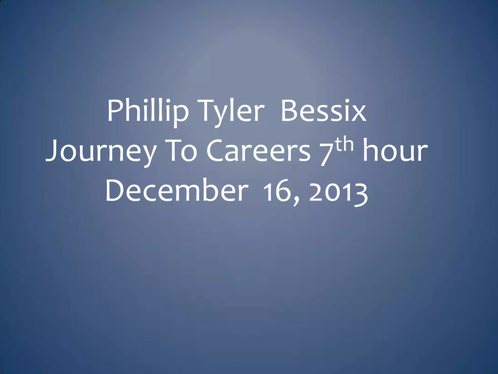 Phillip Tyler Bessix
th hour
Journey To Careers 7
December 16, 2013