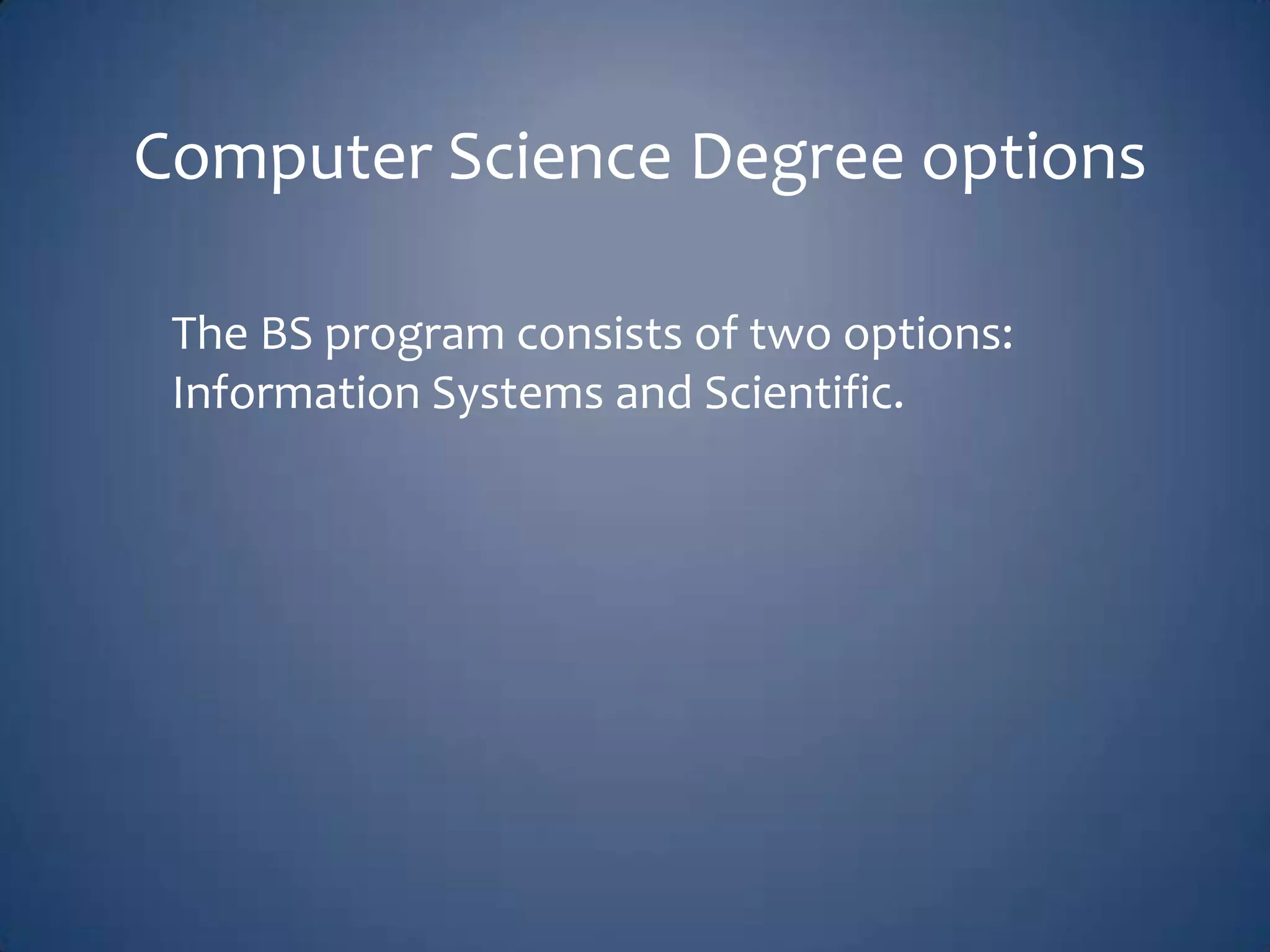 Computer Science Degree options
The BS program consists of two options:
Information Systems and Scientific.