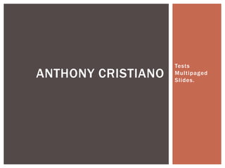 Tests
Multipaged
Slides.
ANTHONY CRISTIANO
 