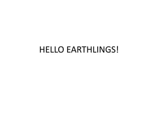 HELLO EARTHLINGS!
 