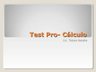 Test Pro- CálculoTest Pro- Cálculo
Lic. Tolosa Natalia
 
