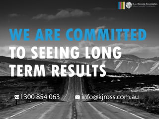 WE ARE COMMITTED
TO SEEING LONG
TERM RESULTS
K. J. Ross & Associates
Software Testing & ICT Risk Mitigation
1300 854 063 info@kjross.com.au
 