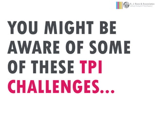 YOU MIGHT BE
AWARE OF SOME
OF THESE TPI
CHALLENGES...
K. J. Ross & Associates
Software Testing & ICT Risk Mitigation
 