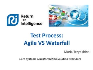 Test Process:
Agile VS Waterfall
Maria Teryokhina
Core Systems Transformation Solution Providers

 