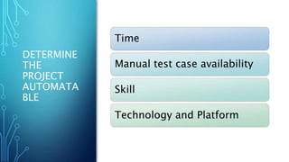DETERMINE
THE
PROJECT
AUTOMATA
BLE
Time
Manual test case availability
Skill
Technology and Platform
 