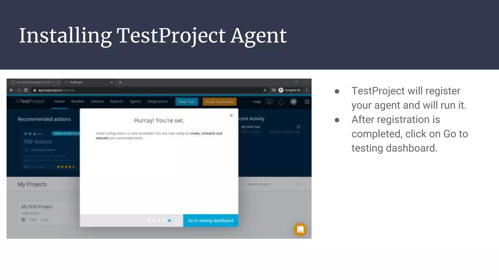 Installing TestProject Agent ● TestProject will register your agent and will run it. ● After registration is completed, click on Go to testing dashboard. 
