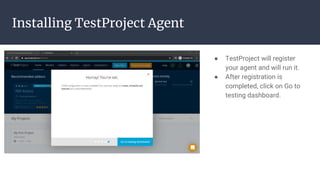 Installing TestProject Agent
● TestProject will register
your agent and will run it.
● After registration is
completed, click on Go to
testing dashboard.
 