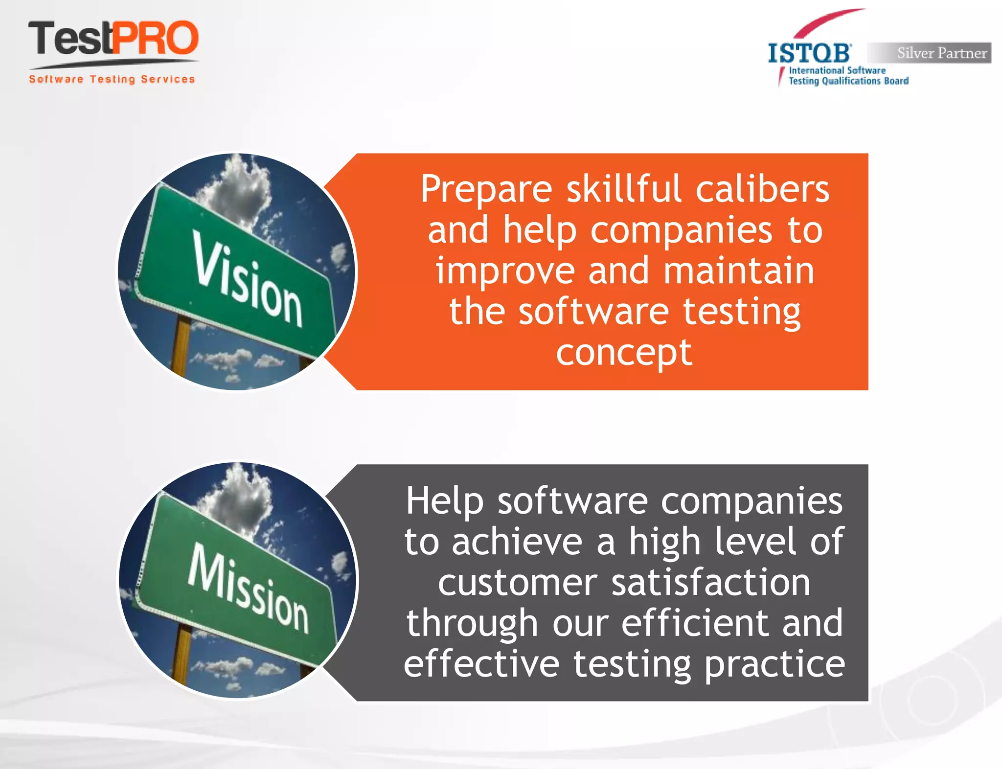 Prepare skillful calibers
and help companies to
improve and maintain
the software testing
concept
Help software companies
to achieve a high level of
customer satisfaction
through our efficient and
effective testing practice
 