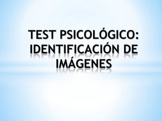TEST PSICOLÓGICO:
IDENTIFICACIÓN DE
IMÁGENES
 