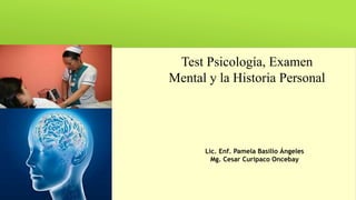 Test Psicología, Examen
Mental y la Historia Personal
Lic. Enf. Pamela Basilio Ángeles
Mg. Cesar Curipaco Oncebay
 