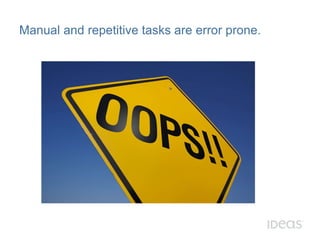 Manual and repetitive tasks are error prone. 
 