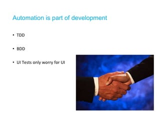 Automation is part of development 
• TDD 
• BDD 
• UI Tests only worry for UI 
 