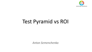 Test Pyramid vs ROI
Anton Semenchenko
 