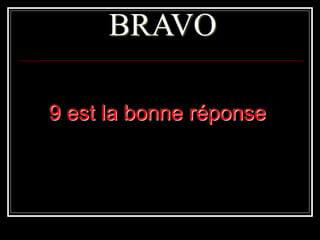 BRAVO
9 est la bonne réponse
 