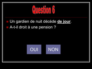 Un gardien de nuit décède de jour.
 A-t-il droit à une pension ?
OUI NON
 