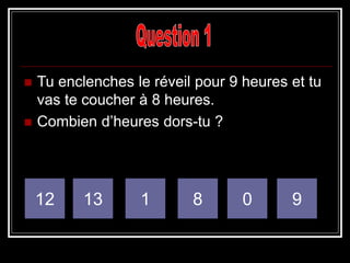  Tu enclenches le réveil pour 9 heures et tu
vas te coucher à 8 heures.
 Combien d’heures dors-tu ?
1 8 0 912 13
 