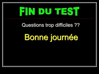 Questions trop difficiles ??
Bonne journée
 