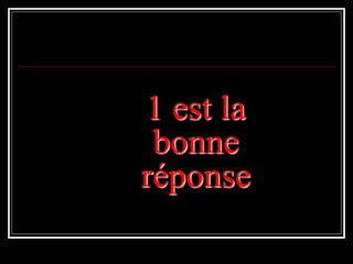 1 est la
bonne
réponse
 
